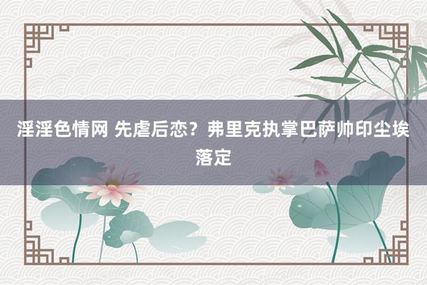 淫淫色情网 先虐后恋？弗里克执掌巴萨帅印尘埃落定