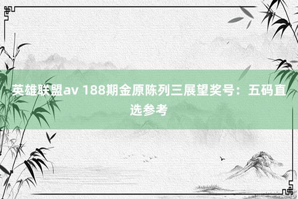 英雄联盟av 188期金原陈列三展望奖号：五码直选参考