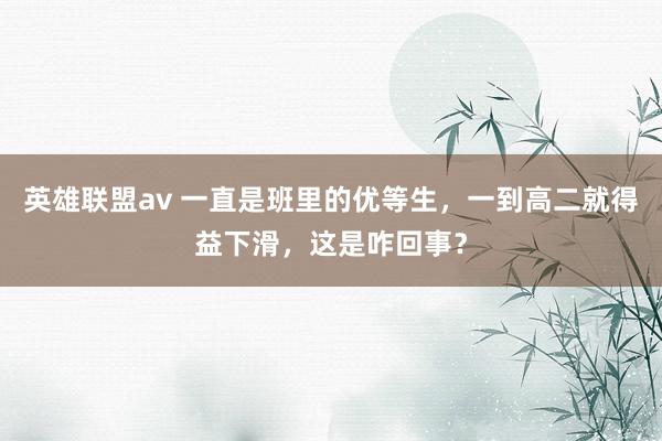 英雄联盟av 一直是班里的优等生，一到高二就得益下滑，这是咋回事？