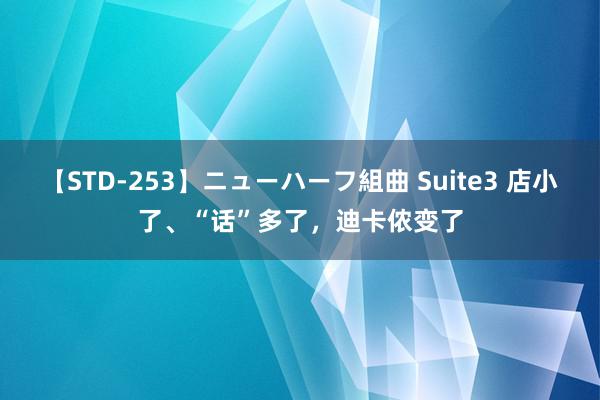 【STD-253】ニューハーフ組曲 Suite3 店小了、“话”多了，迪卡侬变了