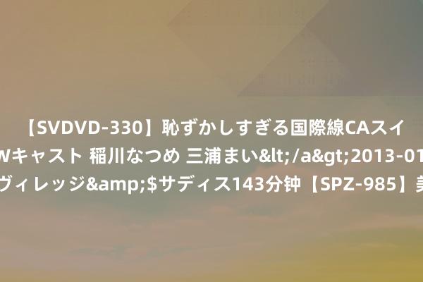 【SVDVD-330】恥ずかしすぎる国際線CAスイートクラス研修 Wキャスト 稲川なつめ 三浦まい</a>2013-01-10サディスティックヴィレッジ&$サディス143分钟【SP