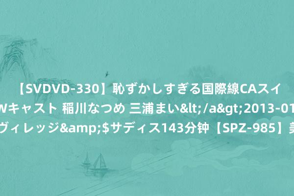 【SVDVD-330】恥ずかしすぎる国際線CAスイートクラス研修 Wキャスト 稲川なつめ 三浦まい</a>2013-01-10サディスティックヴィレッジ&$サディス143分钟【SP