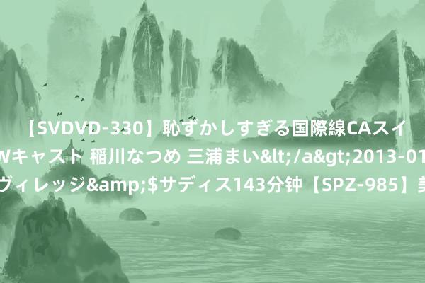 【SVDVD-330】恥ずかしすぎる国際線CAスイートクラス研修 Wキャスト 稲川なつめ 三浦まい</a>2013-01-10サディスティックヴィレッジ&$サディス143分钟【SPZ-985】美女限定公開エロ配信生中継！素人娘、カップルたちがいたずら、フェラ、セクロスで完全アウトな映像集 探寻台湾SWAG文化：前卫潮水与年青气派