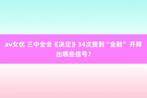 av女优 三中全会《决定》34次提到“金融” 开释出哪些信号？