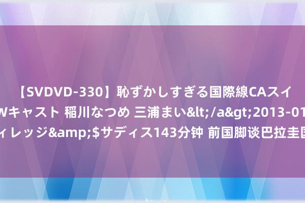 【SVDVD-330】恥ずかしすぎる国際線CAスイートクラス研修 Wキャスト 稲川なつめ 三浦まい</a>2013-01-10サディスティックヴィレッジ&$サディス143分钟 前国脚谈巴拉圭国奥阐发：竟然让日本打进头球，庄重被打花了