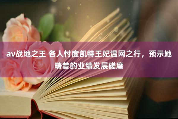 av战地之王 各人忖度凯特王妃温网之行，预示她畴昔的业绩发展磋磨