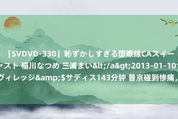 【SVDVD-330】恥ずかしすぎる国際線CAスイートクラス研修 Wキャスト 稲川なつめ 三浦まい</a>2013-01-10サディスティックヴィレッジ&$サディス143分钟 普京碰到惨痛，乌克兰掀翻剧变，聚拢国倾向俄罗斯方！