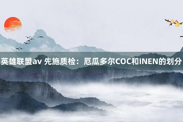 英雄联盟av 先施质检：厄瓜多尔COC和INEN的划分