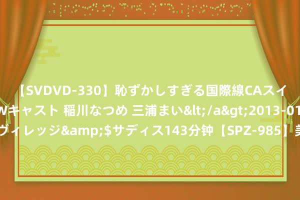 【SVDVD-330】恥ずかしすぎる国際線CAスイートクラス研修 Wキャスト 稲川なつめ 三浦まい</a>2013-01-10サディスティックヴィレッジ&$サディス143分钟【SP