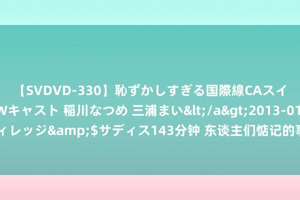 【SVDVD-330】恥ずかしすぎる国際線CAスイートクラス研修 Wキャスト 稲川なつめ 三浦まい</a>2013-01-10サディスティックヴィレッジ&$サディス143分钟 东谈