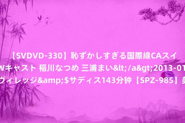 【SVDVD-330】恥ずかしすぎる国際線CAスイートクラス研修 Wキャスト 稲川なつめ 三浦まい</a>2013-01-10サディスティックヴィレッジ&$サディス143分钟【SP