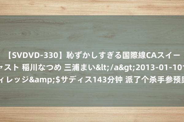 【SVDVD-330】恥ずかしすぎる国際線CAスイートクラス研修 Wキャスト 稲川なつめ 三浦まい</a>2013-01-10サディスティックヴィレッジ&$サディス143分钟 派了