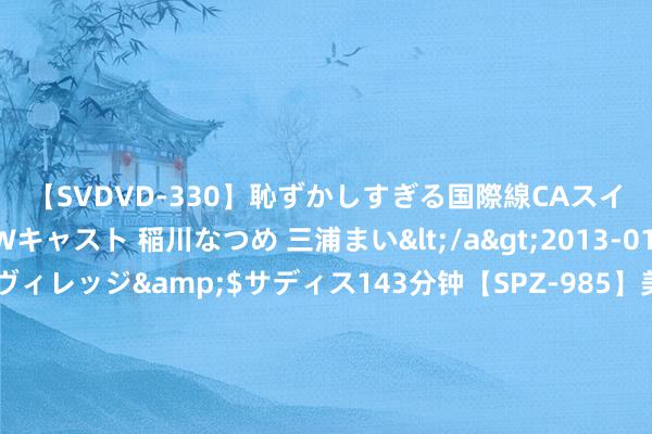 【SVDVD-330】恥ずかしすぎる国際線CAスイートクラス研修 Wキャスト 稲川なつめ 三浦まい</a>2013-01-10サディスティックヴィレッジ&$サディス143分钟【SP