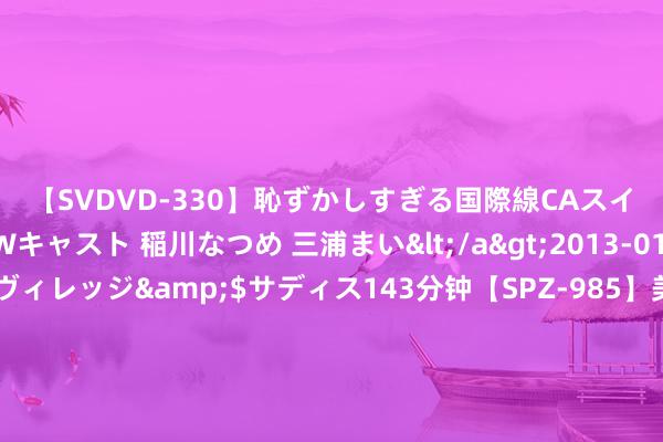 【SVDVD-330】恥ずかしすぎる国際線CAスイートクラス研修 Wキャスト 稲川なつめ 三浦まい</a>2013-01-10サディスティックヴィレッジ&$サディス143分钟【SP