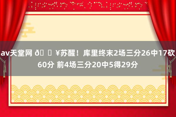 av天堂网 🔥苏醒！库里终末2场三分26中17砍60分 前4场三分20中5得29分