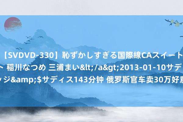 【SVDVD-330】恥ずかしすぎる国際線CAスイートクラス研修 Wキャスト 稲川なつめ 三浦まい</a>2013-01-10サディスティックヴィレッジ&$サディス143分钟 俄罗