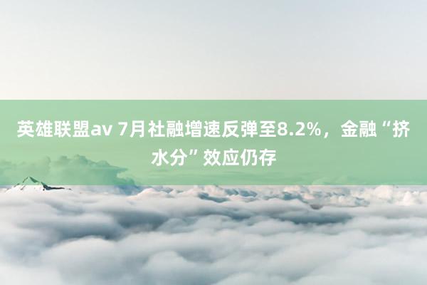 英雄联盟av 7月社融增速反弹至8.2%，金融“挤水分”效应仍存