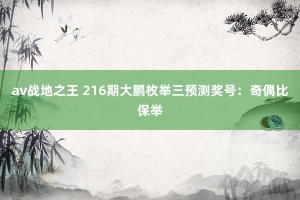 av战地之王 216期大鹏枚举三预测奖号：奇偶比保举