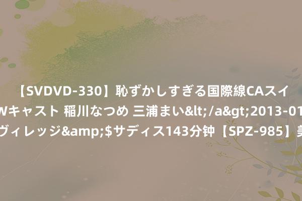 【SVDVD-330】恥ずかしすぎる国際線CAスイートクラス研修 Wキャスト 稲川なつめ 三浦まい</a>2013-01-10サディスティックヴィレッジ&$サディス143分钟【SPZ-985】美女限定公開エロ配信生中継！素人娘、カップルたちがいたずら、フェラ、セクロスで完全アウトな映像集 暑期档能否扳回一局