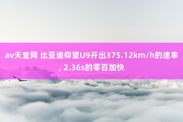 av天堂网 比亚迪仰望U9开出375.12km/h的速率, 2.36s的零百加快