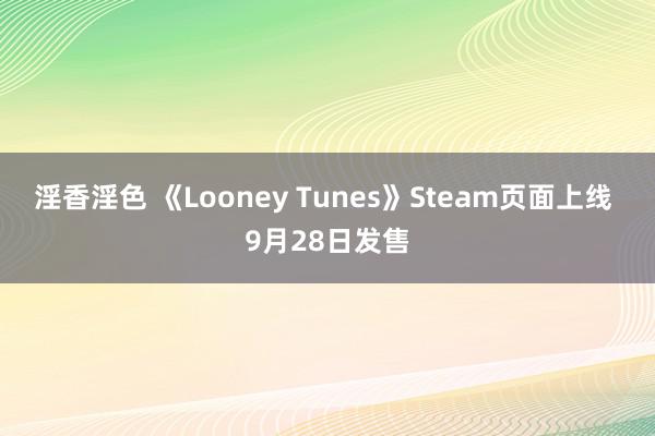 淫香淫色 《Looney Tunes》Steam页面上线 9月28日发售