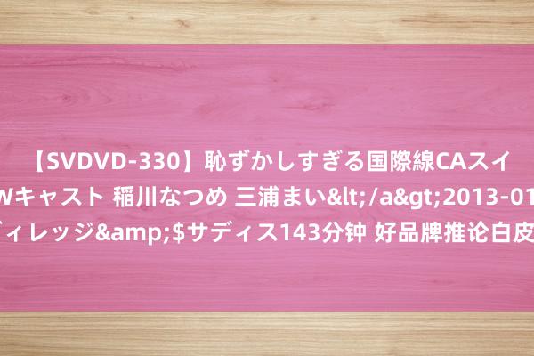 【SVDVD-330】恥ずかしすぎる国際線CAスイートクラス研修 Wキャスト 稲川なつめ 三浦まい</a>2013-01-10サディスティックヴィレッジ&$サディス143分钟 好品