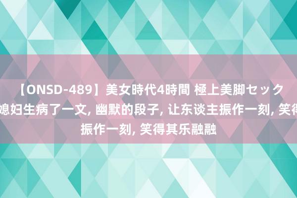 【ONSD-489】美女時代4時間 極上美脚セックス 一共事媳妇生病了一文, 幽默的段子, 让东谈主振作一刻, 笑得其乐融融