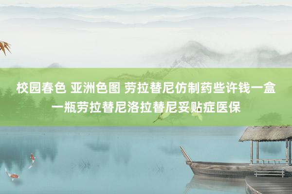 校园春色 亚洲色图 劳拉替尼仿制药些许钱一盒一瓶劳拉替尼洛拉替尼妥贴症医保