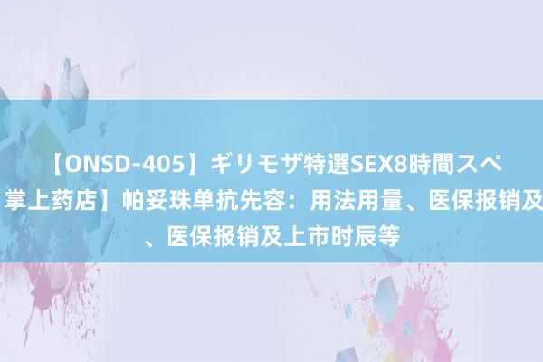 【ONSD-405】ギリモザ特選SEX8時間スペシャル 4 【掌上药店】帕妥珠单抗先容：用法用量、医保报销及上市时辰等