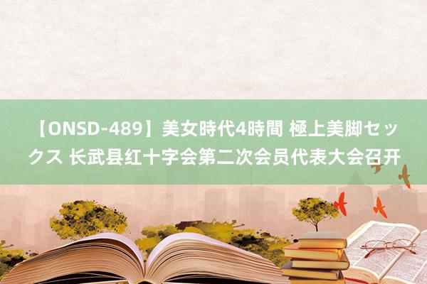 【ONSD-489】美女時代4時間 極上美脚セックス 长武县红十字会第二次会员代表大会召开