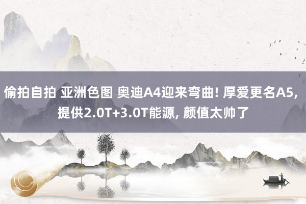 偷拍自拍 亚洲色图 奥迪A4迎来弯曲! 厚爱更名A5, 提供2.0T+3.0T能源, 颜值太帅了