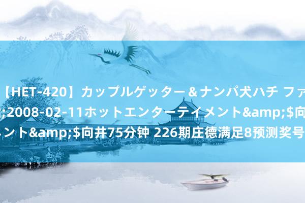 【HET-420】カップルゲッター＆ナンパ犬ハチ ファイト一発</a>2008-02-11ホットエンターテイメント&$向井75分钟 226期庄德满足8预测奖号：012路比分析