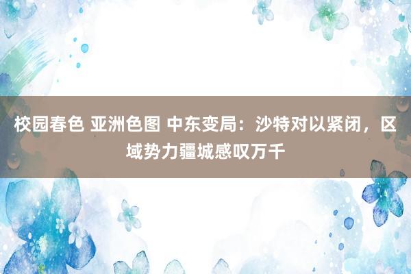 校园春色 亚洲色图 中东变局：沙特对以紧闭，区域势力疆城感叹万千