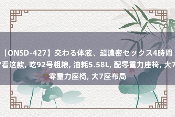 【ONSD-427】交わる体液、超濃密セックス4時間 买MPV看这款, 吃92号粗粮, 油耗5.58L, 配零重力座椅, 大7座布局